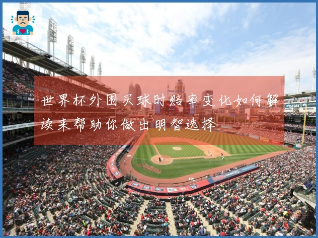 世界杯外围买球时赔率变化如何解读来帮助你做出明智选择