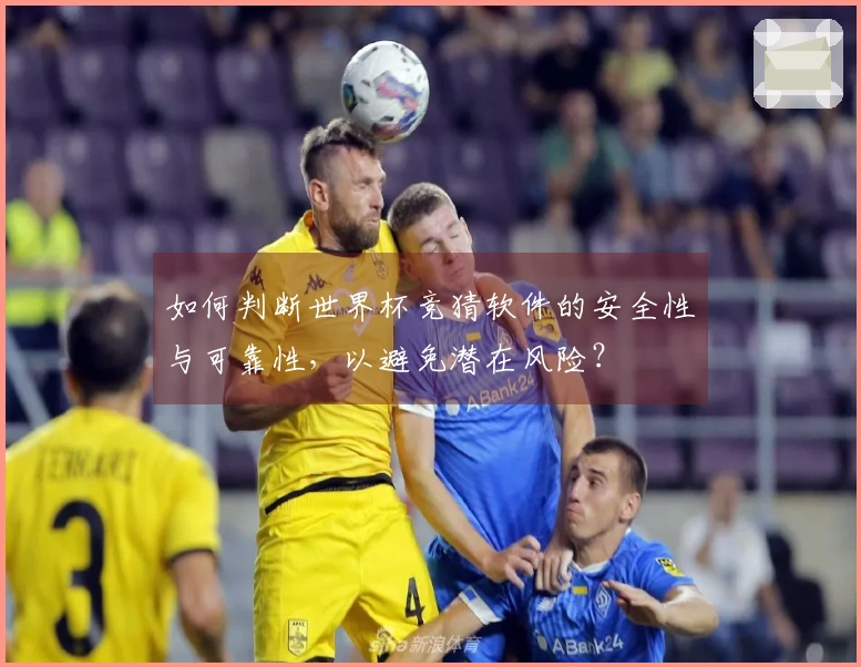 如何判断世界杯竞猜软件的安全性与可靠性，以避免潜在风险？